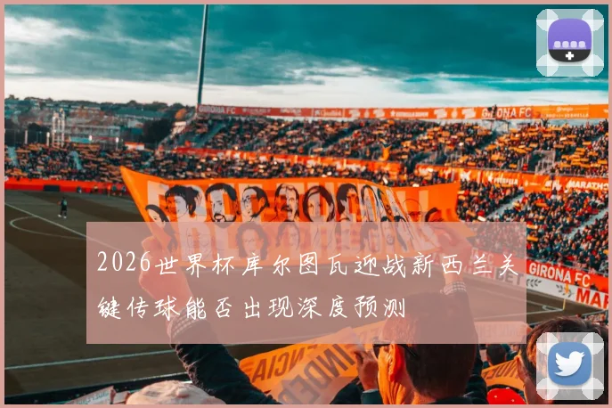2026世界杯库尔图瓦迎战新西兰关键传球能否出现深度预测